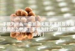 手机为什么一直显示无服务手机暂停服务是怎么回事「手机为什么一直显示无服务」