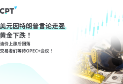 CPTMarkets黄金与原油评析：美元因特朗普言论走强，黄金下跌！油价上涨后回落，交易者们等待OPEC+会议！