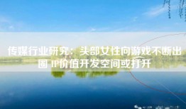 传媒行业研究：头部女性向游戏不断出圈 IP价值开发空间或打开