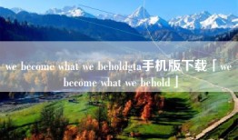 we become what we beholdgta手机版下载「we become what we behold」