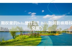 期权里的Delta是什么？Delta如何影响期权交易？