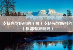 支持光学防抖的手机（支持光学防抖的手机都有异响吗）