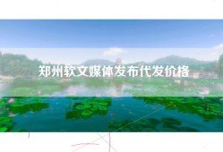 郑州软文媒体发布代发价格