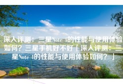 深入评测：三星Note 4的性能与使用体验如何？三星手机好不好「深入评测：三星Note 4的性能与使用体验如何？」