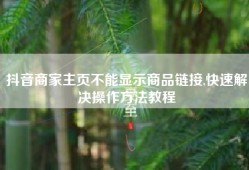 抖音商家主页不能显示商品链接,快速解决操作方法教程