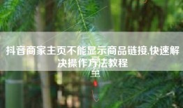 抖音商家主页不能显示商品链接,快速解决操作方法教程