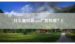 什么是抖音cpm广告投放？！