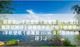 诺基亚215手机壁纸（诺基亚 215 4G 支付版体验测评）诺基亚手机壁纸「诺基亚215手机壁纸（诺基亚 215 4G 支付版体验测评）」