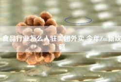 食品行业怎么入驻美团外卖 今年Zui新攻略