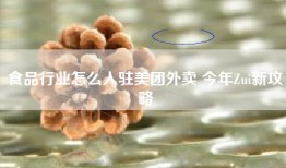 食品行业怎么入驻美团外卖 今年Zui新攻略