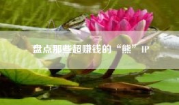 盘点那些超赚钱的“熊”IP