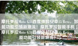 摩托罗拉Moto G34首度体验安卓15 Beta，智能功能引领新潮流！摩托罗拉智能手机「摩托罗拉Moto G34首度体验安卓15 Beta，智能功能引领新潮流！」