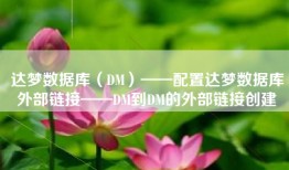 达梦数据库（DM）——配置达梦数据库外部链接——DM到DM的外部链接创建