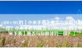 eSIM+NFC的【小米手表】是否与你期待的一样？小米手机价格表「eSIM+NFC的【小米手表】是否与你期待的一样？」