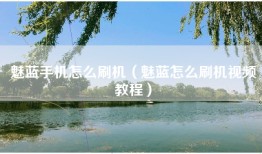 魅蓝手机怎么刷机（魅蓝怎么刷机视频教程）