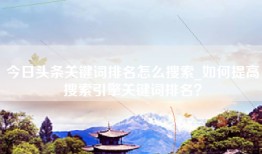 今日头条关键词排名怎么搜索_如何提高搜索引擎关键词排名？
