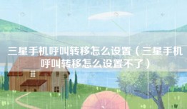三星手机呼叫转移怎么设置（三星手机呼叫转移怎么设置不了）