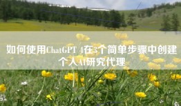 如何使用ChatGPT 4在3个简单步骤中创建个人AI研究代理