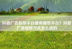 抖音广告投放平台都有哪些平台？抖音广告投放方式怎么选的