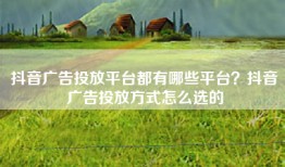 抖音广告投放平台都有哪些平台？抖音广告投放方式怎么选的