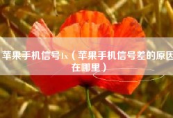 苹果手机信号1x（苹果手机信号差的原因在哪里）