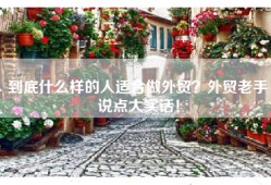 到底什么样的人适合做外贸？外贸老手说点大实话！
