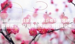 kodi android 目录,Kodi使用豆瓣刮削器建立媒体库，以及把资料库导出到片源目录...
