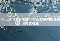 ChatGPT plus 的平替：9个可以联网的免费AI搜索引擎