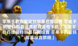 苹果手机百度旋转屏幕在哪设置 苹果手机旋转屏幕设置教程蓝莓手机「苹果手机百度旋转屏幕在哪设置 苹果手机旋转屏幕设置教程」
