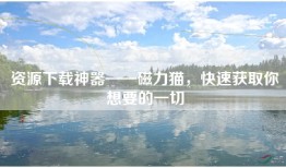 资源下载神器——磁力猫，快速获取你想要的一切