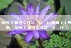 车来了-精准实时公‪交‬4+车来了手机版「车来了-精准实时公‪交‬4+」