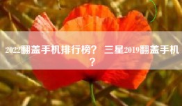 2022翻盖手机排行榜？ 三星2019翻盖手机？