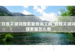 百度关键词搜索量查询工具_百度关键词搜索量怎么查