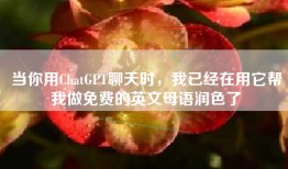当你用ChatGPT聊天时，我已经在用它帮我做免费的英文母语润色了