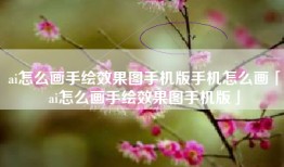 ai怎么画手绘效果图手机版手机怎么画「ai怎么画手绘效果图手机版」