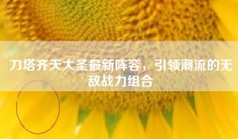 刀塔齐天大圣最新阵容，引领潮流的无敌战力组合