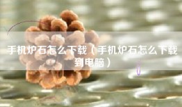 手机炉石怎么下载（手机炉石怎么下载到电脑）