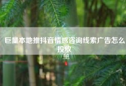巨量本地推抖音情感咨询线索广告怎么投放