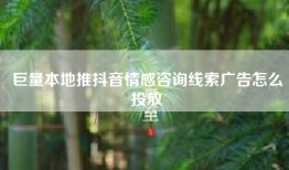 巨量本地推抖音情感咨询线索广告怎么投放