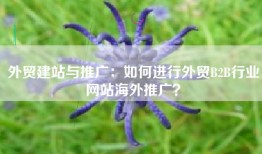 外贸建站与推广：如何进行外贸B2B行业网站海外推广？