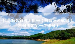 抖音怎么解绑手机号（抖音怎么解绑手机号绑定另一个账号）