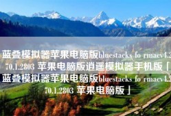 蓝叠模拟器苹果电脑版bluestacks fo rmacv4.270.1.2803 苹果电脑版逍遥模拟器手机版「蓝叠模拟器苹果电脑版bluestacks fo rmacv4.270.1.2803 苹果电脑版」