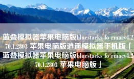 蓝叠模拟器苹果电脑版bluestacks fo rmacv4.270.1.2803 苹果电脑版逍遥模拟器手机版「蓝叠模拟器苹果电脑版bluestacks fo rmacv4.270.1.2803 苹果电脑版」