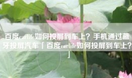 百度carlife如何投屏到车上？手机通过蓝牙投屏汽车「百度carlife如何投屏到车上？」