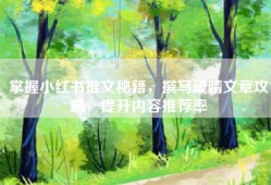 掌握小红书推文秘籍，撰写吸睛文章攻略，提升内容推荐率