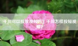 千川可以投放视频吗？千川怎样投短视频？