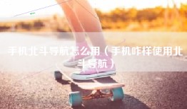 手机北斗导航怎么用（手机咋样使用北斗导航）