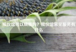 殡仪馆可以烧纸吗？殡仪馆常见服务有什么