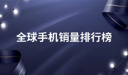 全球手机销量排行榜，值得一看全球手机销量排行榜「全球手机销量排行榜，值得一看」