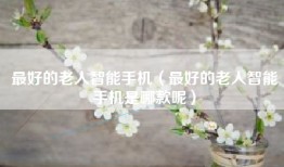 最好的老人智能手机（最好的老人智能手机是哪款呢）